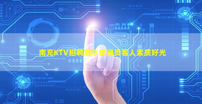 南充KTV招聘酒水促销员客人素质好光